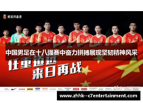 中国男足在十八强赛中奋力拼搏展现坚韧精神风采