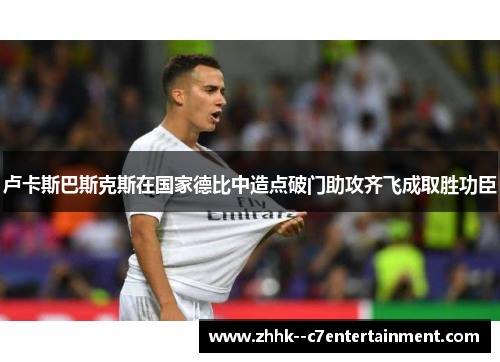 卢卡斯巴斯克斯在国家德比中造点破门助攻齐飞成取胜功臣