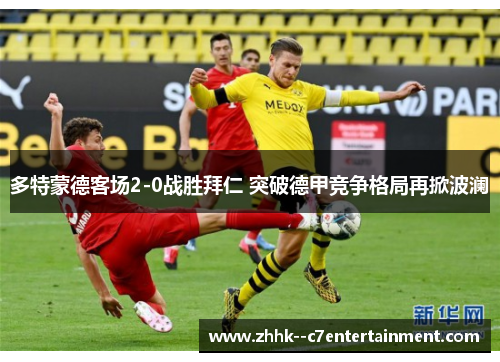 多特蒙德客场2-0战胜拜仁 突破德甲竞争格局再掀波澜