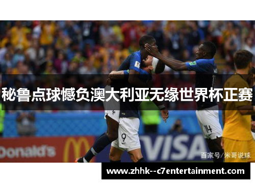 秘鲁点球憾负澳大利亚无缘世界杯正赛 秘鲁点球憾负澳大利亚无缘世界杯正赛