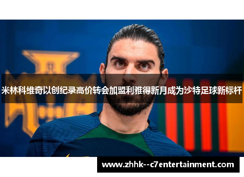 米林科维奇以创纪录高价转会加盟利雅得新月成为沙特足球新标杆 米林科维奇以创纪录高价转会加盟利雅得新月成为沙特足球新标杆