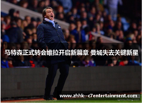 马特森正式转会维拉开启新篇章 曼城失去关键新星 马特森正式转会维拉开启新篇章 曼城失去关键新星