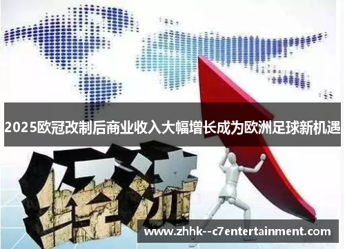 2025欧冠改制后商业收入大幅增长成为欧洲足球新机遇 2025欧冠改制后商业收入大幅增长成为欧洲足球新机遇