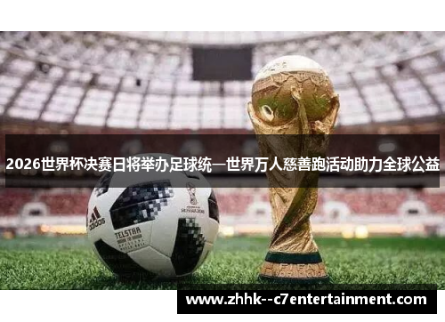 2026世界杯决赛日将举办足球统一世界万人慈善跑活动助力全球公益 2026世界杯决赛日将举办足球统一世界万人慈善跑活动助力全球公益