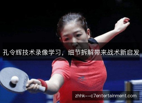 孔令辉技术录像学习，细节拆解带来战术新启发