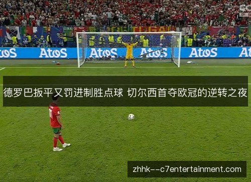德罗巴扳平又罚进制胜点球 切尔西首夺欧冠的逆转之夜 德罗巴扳平又罚进制胜点球 切尔西首夺欧冠的逆转之夜